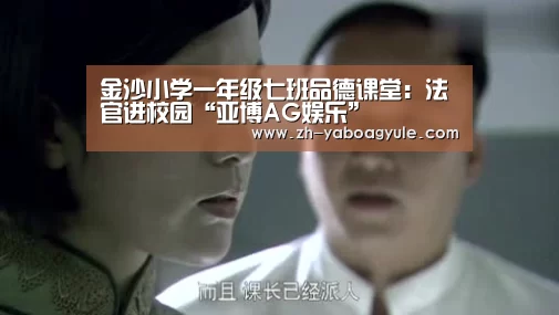 金沙小学一年级七班品德课堂:法官进校园“亚博AG娱乐”(图2) 亚博AG娱乐