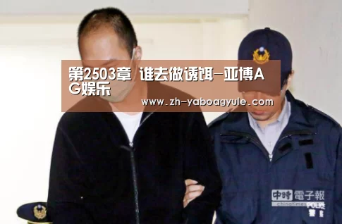 第2503章 谁去做诱饵-亚博AG娱乐(图1) 亚博AG娱乐