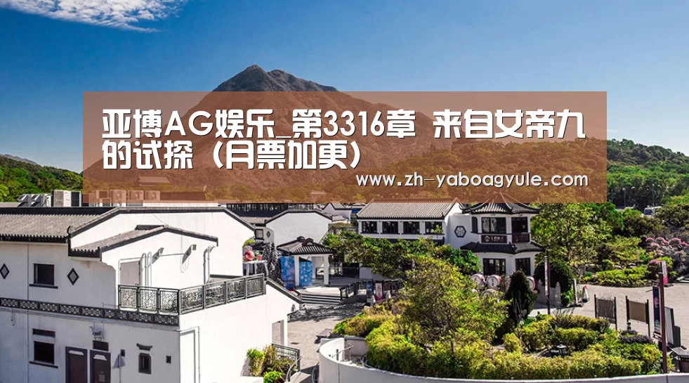 亚博AG娱乐_第3316章 来自女帝九的试探(月票加更)(图2) 亚博AG娱乐