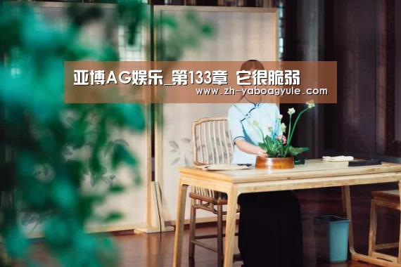 亚博AG娱乐_第133章 它很脆弱(图4) 亚博AG娱乐